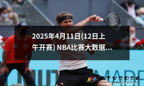 2025年4月11日(12日上午开赛) NBA比赛大数据前瞻