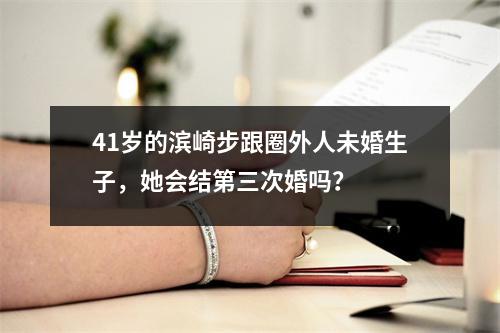 41岁的滨崎步跟圈外人未婚生子，她会结第三次婚吗？