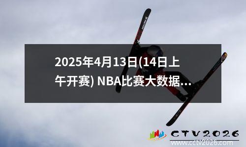 2025年4月13日(14日上午开赛) NBA比赛大数据前瞻