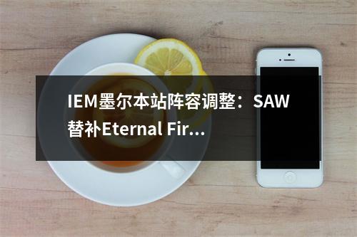 IEM墨尔本站阵容调整：SAW替补Eternal Fire出战