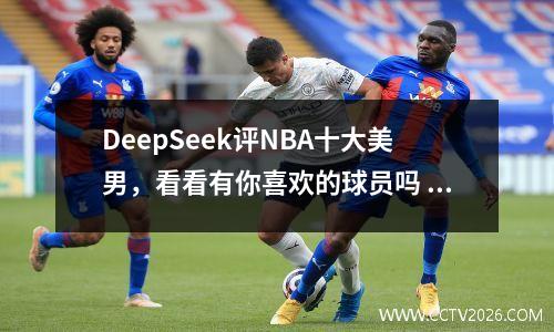 DeepSeek评NBA十大美男，看看有你喜欢的球员吗