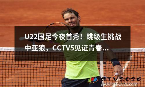 U22国足今夜首秀！跳级生挑战中亚狼，CCTV5见证青春风暴