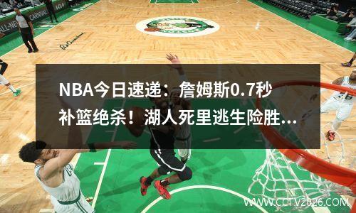 NBA今日速递：詹姆斯0.7秒补篮绝杀！湖人死里逃生险胜步行者