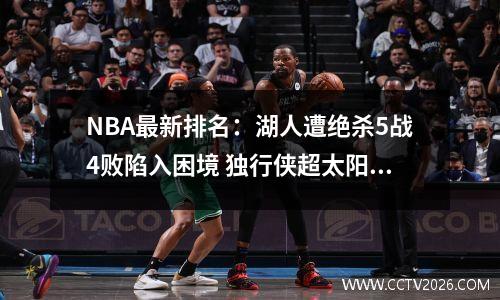 NBA最新排名：湖人遭绝杀5战4败陷入困境 独行侠超太阳升第10