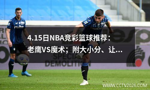 4.15日NBA竞彩篮球推荐：老鹰VS魔术；附大小分、让分胜负