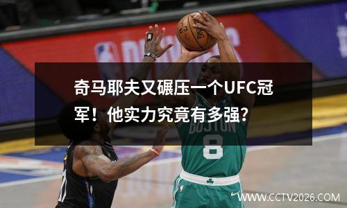 奇马耶夫又碾压一个UFC冠军！他实力究竟有多强？