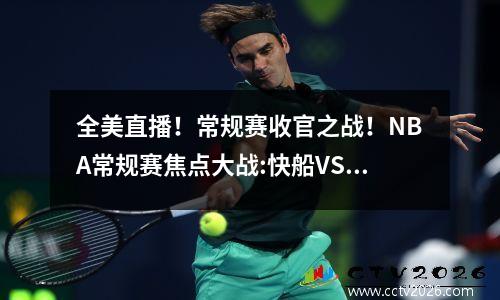 全美直播！常规赛收官之战！NBA常规赛焦点大战:快船VS勇士