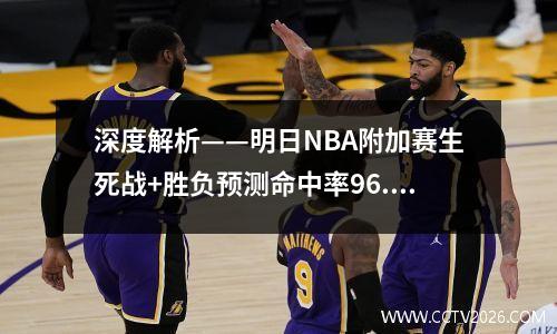 深度解析——明日NBA附加赛生死战+胜负预测命中率96.8%