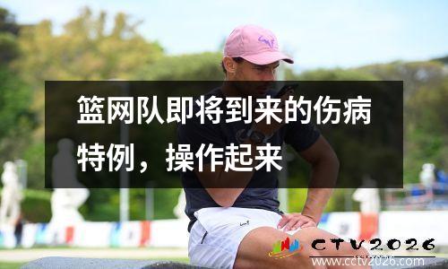 篮网队即将到来的伤病特例，操作起来