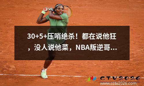 30+5+压哨绝杀！都在说他狂，没人说他菜，NBA叛逆哥，肖华难办了