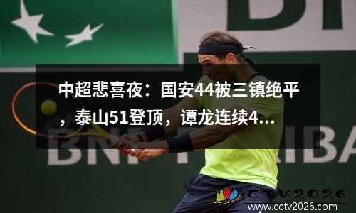 中超悲喜夜：国安44被三镇绝平，泰山51登顶，谭龙连续4轮进球