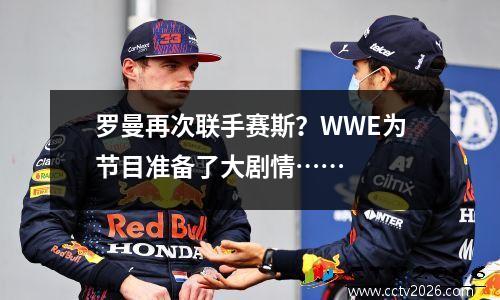 罗曼再次联手赛斯？WWE为节目准备了大剧情……