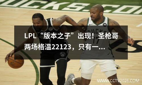 LPL“版本之子”出现！圣枪哥两场格温22123，只有一队拿了也输