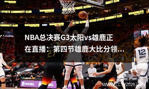 NBA总决赛G3太阳vs雄鹿正在直播：第四节雄鹿大比分领先