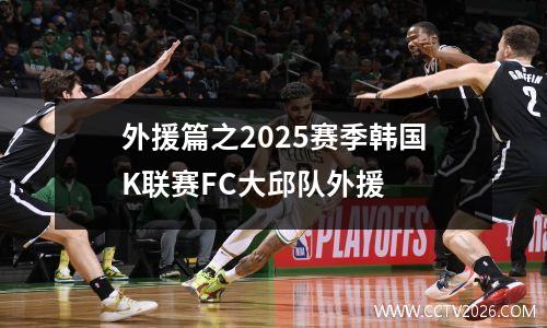 外援篇之2025赛季韩国K联赛FC大邱队外援