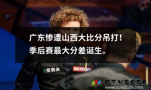 广东惨遭山西大比分吊打！季后赛最大分差诞生。