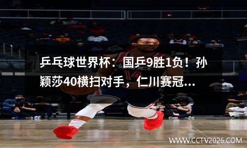 乒乓球世界杯：国乒9胜1负！孙颖莎40横扫对手，仁川赛冠军输球