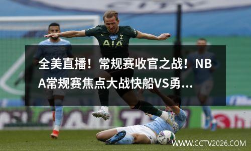 全美直播！常规赛收官之战！NBA常规赛焦点大战快船VS勇士