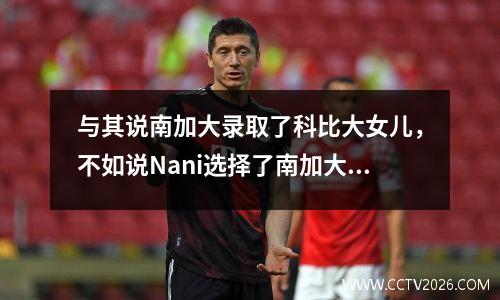 与其说南加大录取了科比大女儿，不如说Nani选择了南加大
