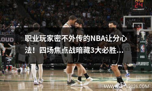 职业玩家密不外传的NBA让分心法！四场焦点战暗藏3大必胜法则！