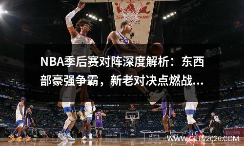 NBA季后赛对阵深度解析：东西部豪强争霸，新老对决点燃战火
