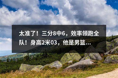 太准了！三分8中6，效率领跑全队！身高2米03，他是男篮新希望？