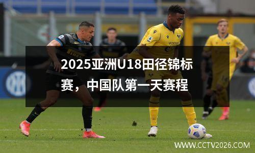 2025亚洲U18田径锦标赛，中国队第一天赛程