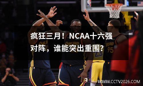 疯狂三月！NCAA十六强对阵，谁能突出重围？