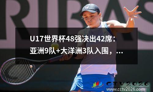 U17世界杯48强决出42席：亚洲9队+大洋洲3队入围，国足已20年缺席