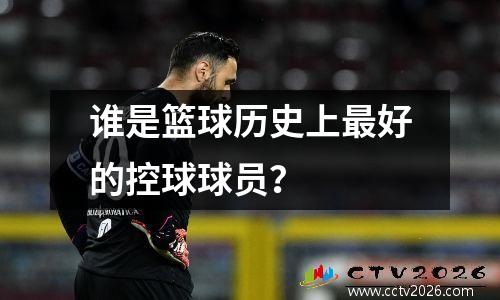 谁是篮球历史上最好的控球球员？