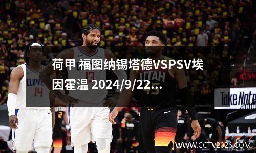 荷甲 福图纳锡塔德VSPSV埃因霍温 2024/9/22