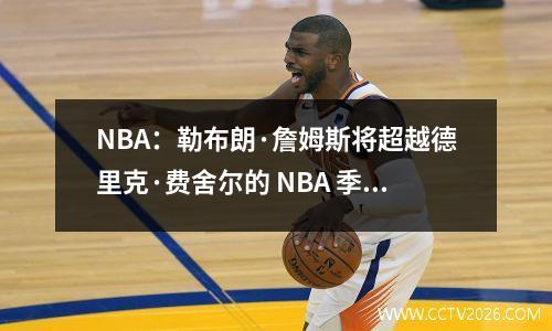 NBA：勒布朗·詹姆斯将超越德里克·费舍尔的 NBA 季后赛纪录