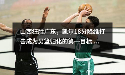 山西狂胜广东，凯尔18分降维打击成为男篮归化的第一目标