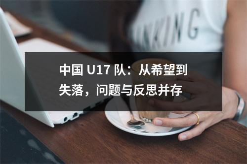 中国 U17 队：从希望到失落，问题与反思并存