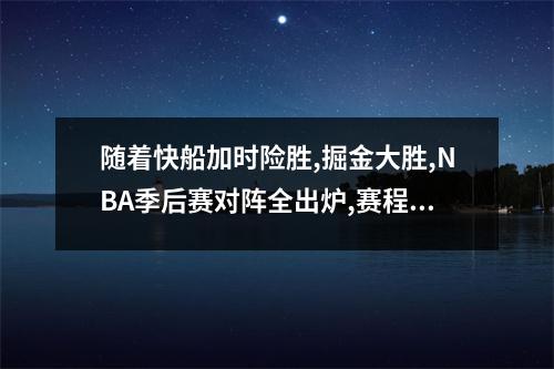 随着快船加时险胜,掘金大胜,NBA季后赛对阵全出炉,赛程+时间如下