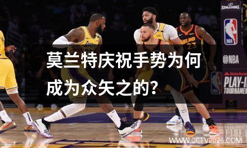 莫兰特庆祝手势为何成为众矢之的？
