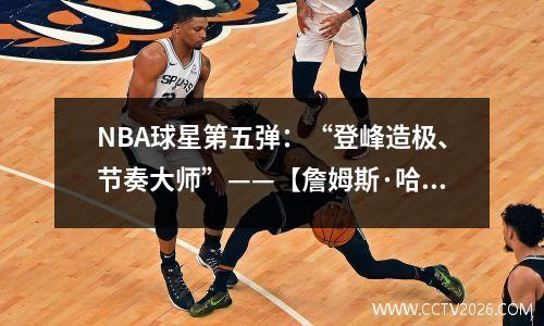 NBA球星第五弹：“登峰造极、节奏大师”——【詹姆斯·哈登】