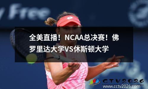 全美直播！NCAA总决赛！佛罗里达大学VS休斯顿大学