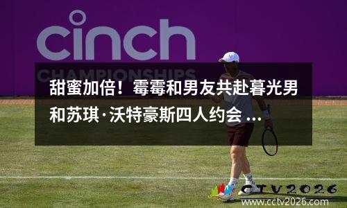 甜蜜加倍！霉霉和男友共赴暮光男和苏琪·沃特豪斯四人约会