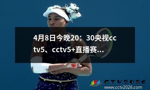 4月8日今晚20：30央视cctv5、cctv5+直播赛事表附：欧冠焦点战