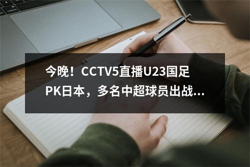 今晚！CCTV5直播U23国足PK日本，多名中超球员出战，能否进军奥运