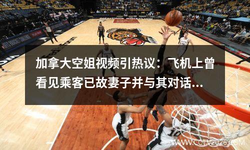 加拿大空姐视频引热议：飞机上曾看见乘客已故妻子并与其对话
