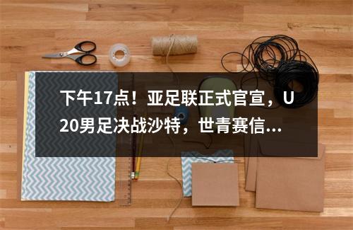 下午17点！亚足联正式官宣，U20男足决战沙特，世青赛信心满满！