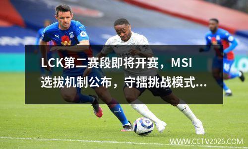 LCK第二赛段即将开赛，MSI选拔机制公布，守擂挑战模式颇有新意！