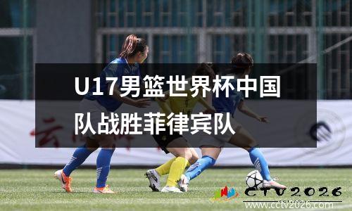 U17男篮世界杯中国队战胜菲律宾队