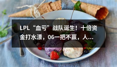 LPL“血亏”战队诞生！十倍资金打水漂，06一把不赢，人傻钱多