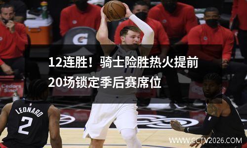 12连胜！骑士险胜热火提前20场锁定季后赛席位
