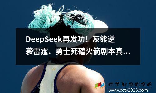 DeepSeek再发功！灰熊逆袭雷霆、勇士死磕火箭剧本真能实现?