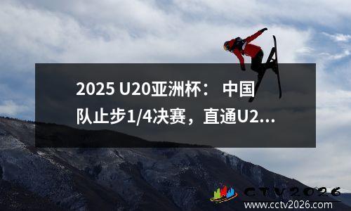 2025 U20亚洲杯： 中国队止步1/4决赛，直通U20世界杯球队已确定