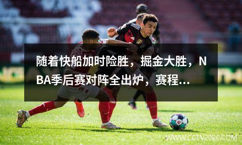 随着快船加时险胜，掘金大胜，NBA季后赛对阵全出炉，赛程+时间如